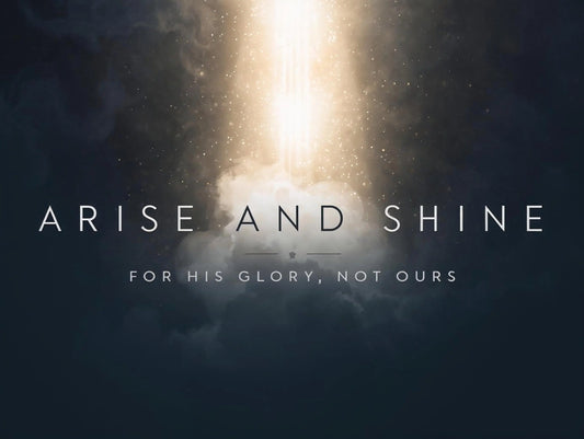 Arise and Shine - For His Glory, Not Ours