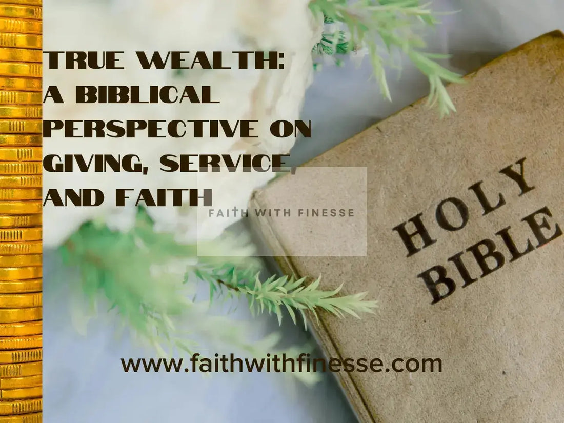True Wealth: A Biblical Perspective on Giving, Service, and Faith - Faith With Finesse