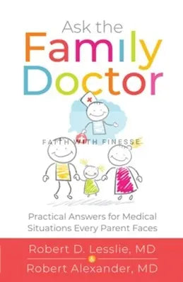Ask the Family Doctor: Practical Answers for Medical Situations Every Parent Faces Faith With Finesse